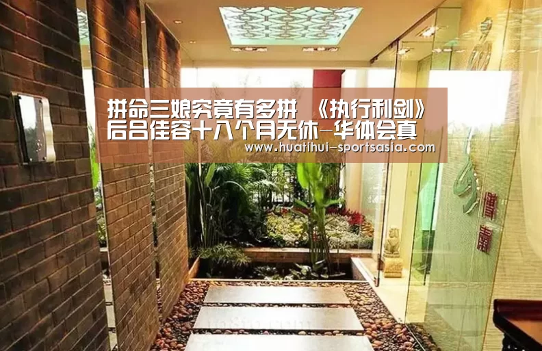 拼命三娘究竟有多拼 《执行利剑》后吕佳容十八个月无休-华体会真人娱乐中心(图1) 华体会真人娱乐中心