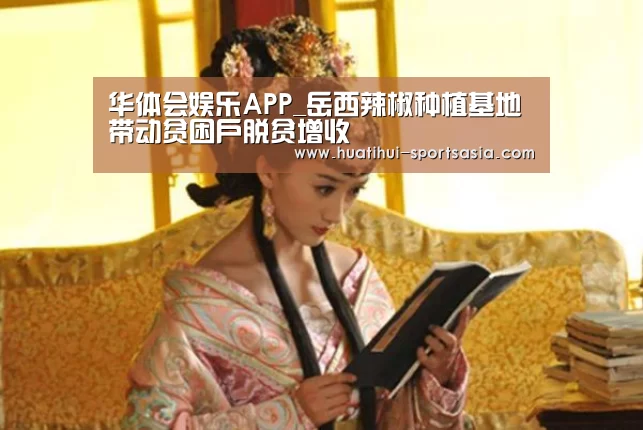 华体会娱乐APP_岳西辣椒种植基地带动贫困户脱贫增收(图3) 华体会娱乐APP